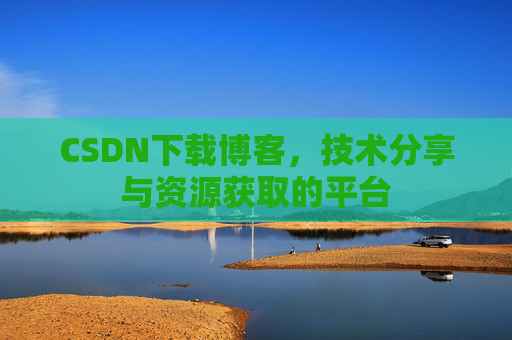 CSDN下载博客，技术分享与资源获取的平台