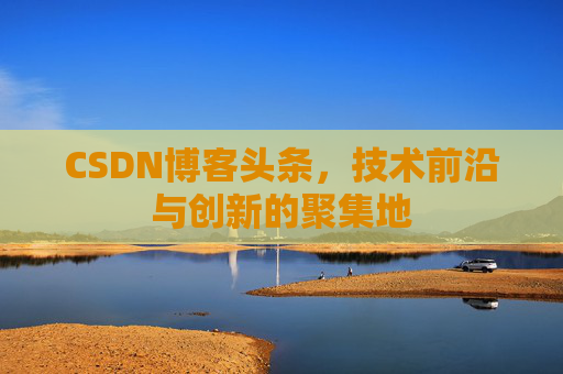 CSDN博客头条，技术前沿与创新的聚集地